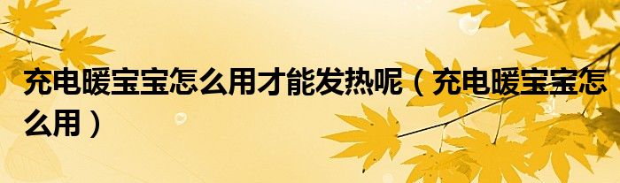 充電暖寶寶怎么用才能發(fā)熱呢（充電暖寶寶怎么用）