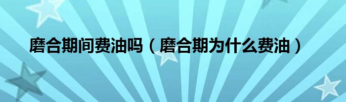 磨合期間費油嗎（磨合期為什么費油）