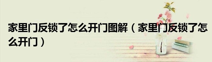 家里門反鎖了怎么開門圖解（家里門反鎖了怎么開門）