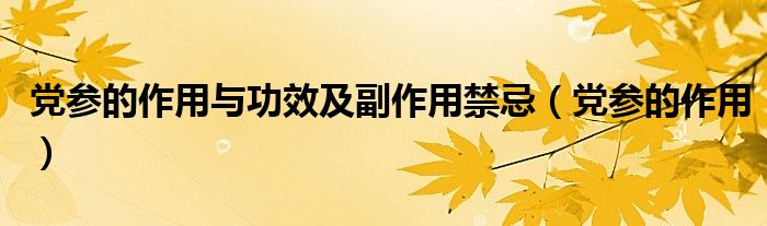 黨參的作用與功效及副作用禁忌（黨參的作用）