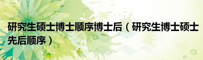 研究生碩士博士順序博士后（研究生博士碩士先后順序）