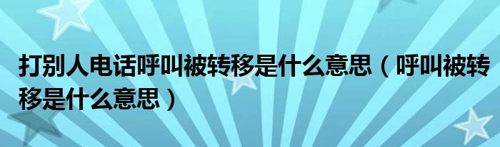 打別人電話呼叫被轉(zhuǎn)移是什么意思（呼叫被轉(zhuǎn)移是什么意思）