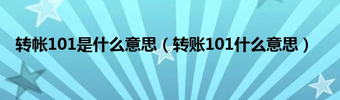 轉(zhuǎn)帳101是什么意思（轉(zhuǎn)賬101什么意思）