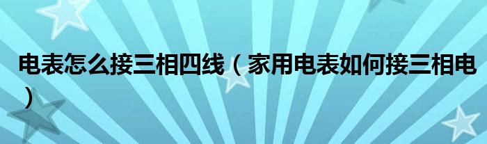 電表怎么接三相四線（家用電表如何接三相電）