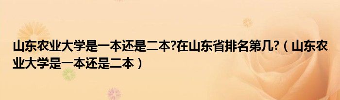 山東農(nóng)業(yè)大學(xué)是一本還是二本?在山東省排名第幾?（山東農(nóng)業(yè)大學(xué)是一本還是二本）