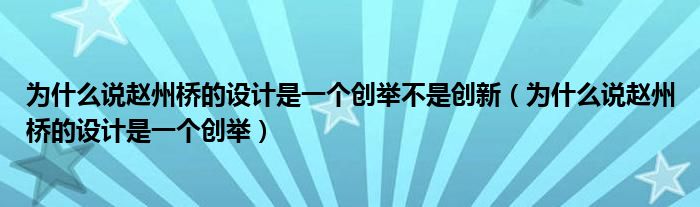 為什么說趙州橋的設(shè)計(jì)是一個(gè)創(chuàng)舉不是創(chuàng)新（為什么說趙州橋的設(shè)計(jì)是一個(gè)創(chuàng)舉）