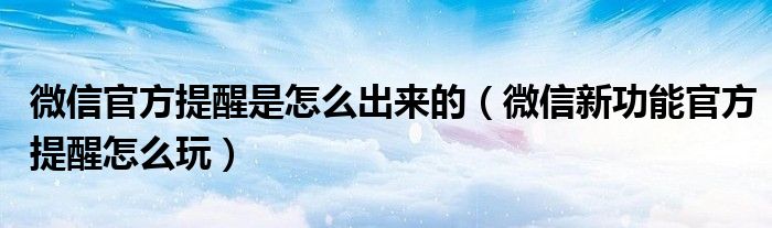 微信官方提醒是怎么出來的（微信新功能官方提醒怎么玩）