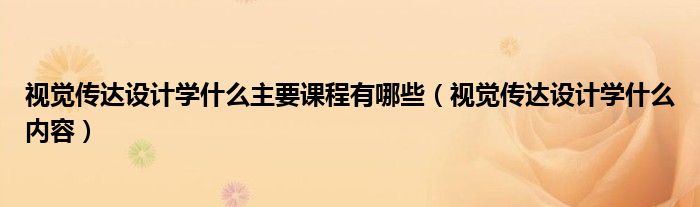 視覺傳達設計學什么主要課程有哪些（視覺傳達設計學什么內容）