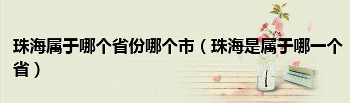珠海屬于哪個(gè)省份哪個(gè)市（珠海是屬于哪一個(gè)?。? />
                                         </a>
                                    </div>
                                 <div   id=