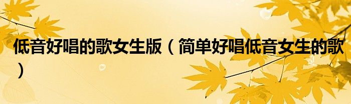 低音好唱的歌女生版（簡單好唱低音女生的歌）
