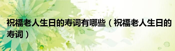 祝福老人生日的壽詞有哪些（祝福老人生日的壽詞）