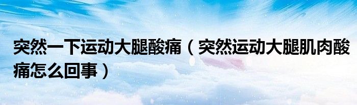 突然一下運(yùn)動(dòng)大腿酸痛（突然運(yùn)動(dòng)大腿肌肉酸痛怎么回事）