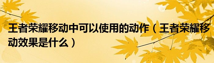王者榮耀移動(dòng)中可以使用的動(dòng)作（王者榮耀移動(dòng)效果是什么）