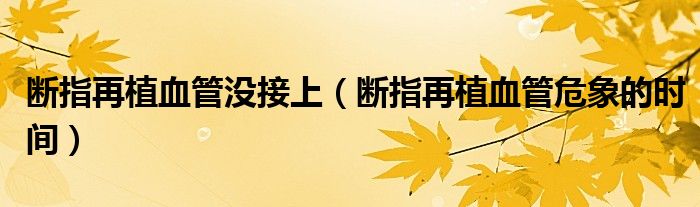 斷指再植血管沒接上（斷指再植血管危象的時間）