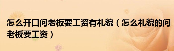 怎么開口問老板要工資有禮貌（怎么禮貌的問老板要工資）