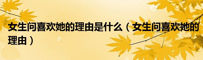 女生問喜歡她的理由是什么（女生問喜歡她的理由）