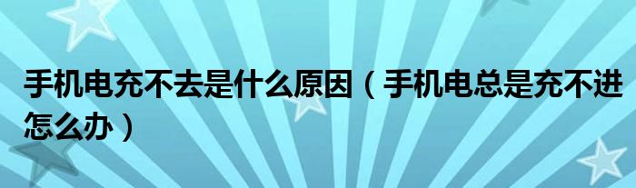 手機(jī)電充不去是什么原因（手機(jī)電總是充不進(jìn)怎么辦）