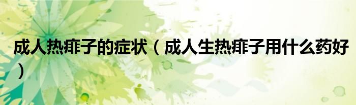 成人熱痱子的癥狀（成人生熱痱子用什么藥好）