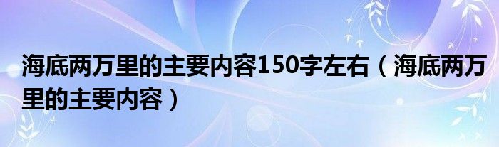 海底兩萬里的主要內(nèi)容150字左右（海底兩萬里的主要內(nèi)容）
