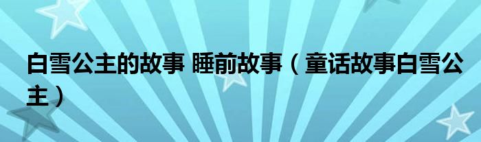 白雪公主的故事 睡前故事（童話故事白雪公主）