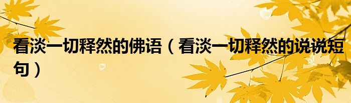 看淡一切釋然的佛語（看淡一切釋然的說說短句）