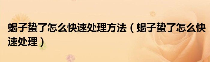 蝎子蟄了怎么快速處理方法（蝎子蟄了怎么快速處理）