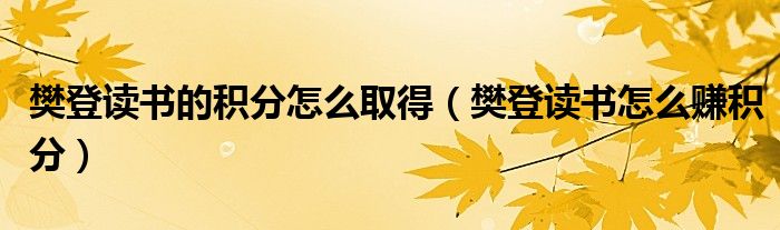 樊登讀書的積分怎么取得（樊登讀書怎么賺積分）