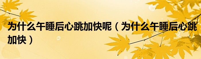 為什么午睡后心跳加快呢（為什么午睡后心跳加快）