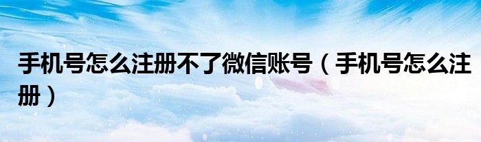 手機(jī)號怎么注冊不了微信賬號（手機(jī)號怎么注冊）