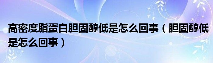 高密度脂蛋白膽固醇低是怎么回事（膽固醇低是怎么回事）