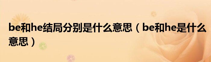 be和he結(jié)局分別是什么意思（be和he是什么意思）