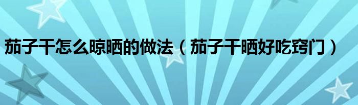 茄子干怎么晾曬的做法（茄子干曬好吃竅門）