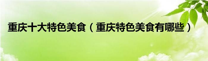 重慶十大特色美食（重慶特色美食有哪些）