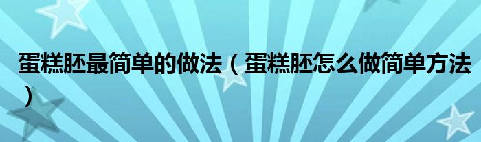 蛋糕胚最簡單的做法（蛋糕胚怎么做簡單方法）