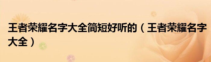 王者榮耀名字大全簡(jiǎn)短好聽(tīng)的（王者榮耀名字大全）