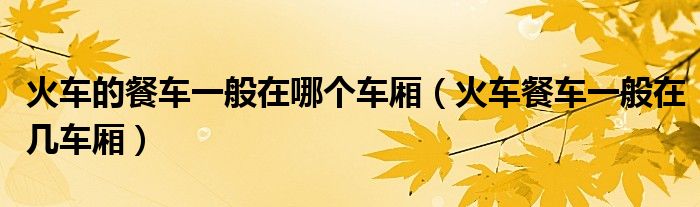 火車的餐車一般在哪個車廂（火車餐車一般在幾車廂）
