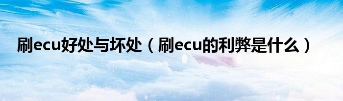 刷ecu好處與壞處（刷ecu的利弊是什么）
