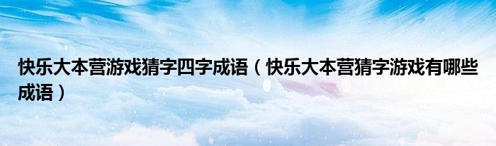 快樂大本營游戲猜字四字成語（快樂大本營猜字游戲有哪些成語）