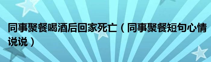 同事聚餐喝酒后回家死亡（同事聚餐短句心情說說）