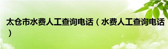太倉市水費(fèi)人工查詢電話（水費(fèi)人工查詢電話）