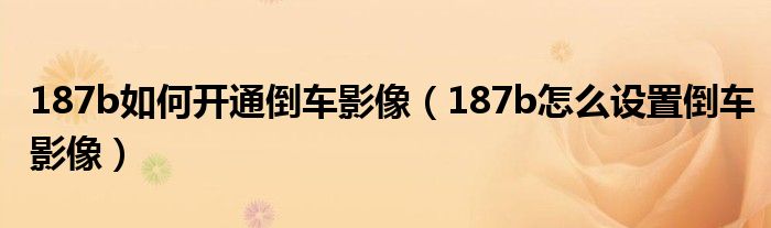 187b如何開通倒車影像（187b怎么設(shè)置倒車影像）