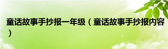 童話故事手抄報(bào)一年級(jí)（童話故事手抄報(bào)內(nèi)容）