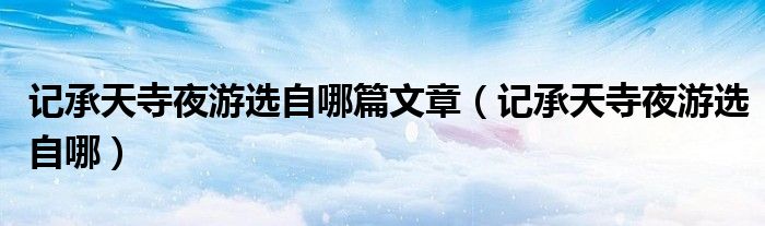 記承天寺夜游選自哪篇文章（記承天寺夜游選自哪）