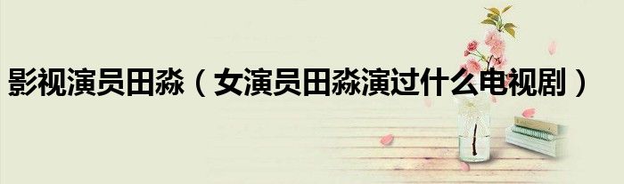影視演員田淼（女演員田淼演過什么電視?。? />
                                         </a>
                                    </div>
                                 <div   id=
