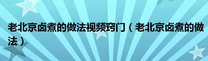 老北京鹵煮的做法視頻竅門（老北京鹵煮的做法）