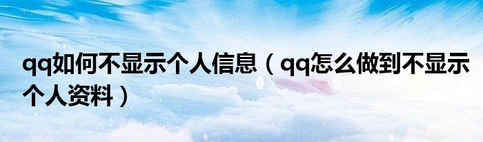 qq如何不顯示個(gè)人信息（qq怎么做到不顯示個(gè)人資料）