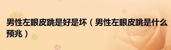 男性左眼皮跳是好是壞（男性左眼皮跳是什么預兆）