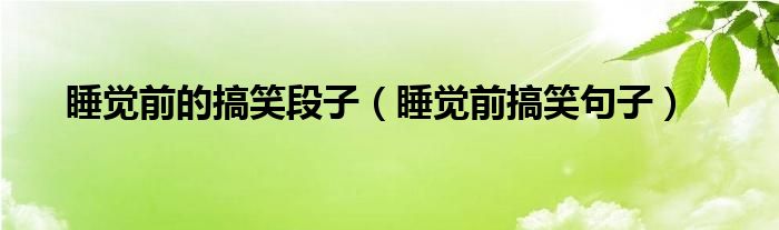 睡覺前的搞笑段子（睡覺前搞笑句子）