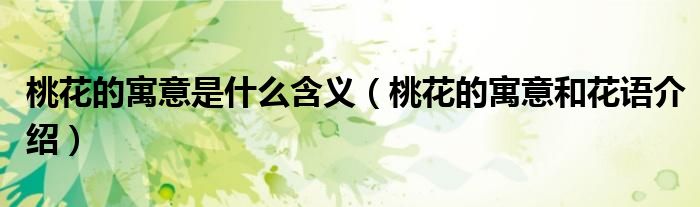 桃花的寓意是什么含義（桃花的寓意和花語介紹）