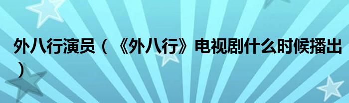外八行演員（《外八行》電視劇什么時候播出）